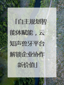 自主规划智能体赋能，云知声兽牙平台解锁企业协作新价值