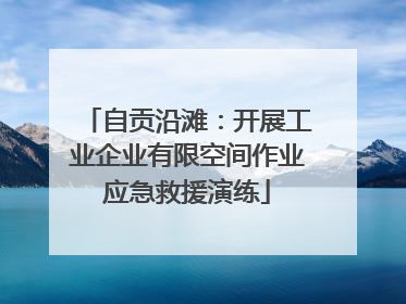 自贡沿滩：开展工业企业有限空间作业应急救援演练
