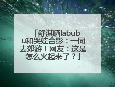 舒淇晒labubu和哭娃合影：一同去郊游！网友：这是怎么火起来了？