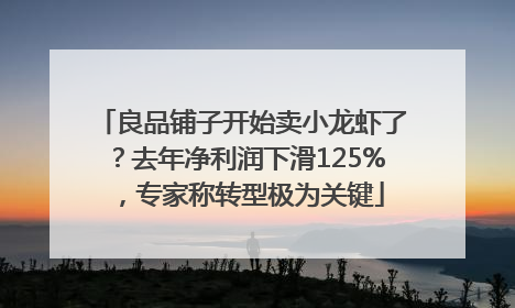 良品铺子开始卖小龙虾了？去年净利润下滑125%，专家称转型极为关键