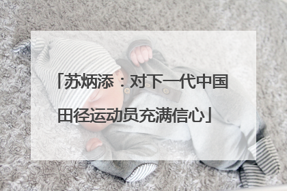 苏炳添：对下一代中国田径运动员充满信心