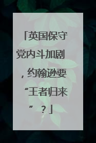 英国保守党内斗加剧，约翰逊要“王者归来”？
