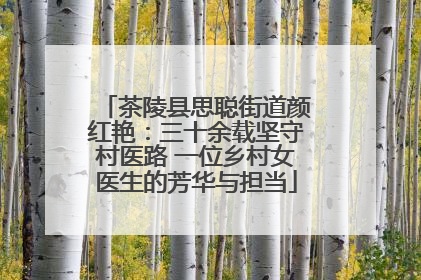 茶陵县思聪街道颜红艳：三十余载坚守村医路 一位乡村女医生的芳华与担当