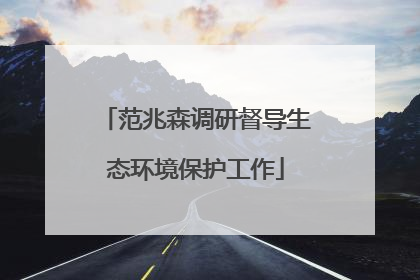 范兆森调研督导生态环境保护工作