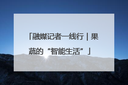 融媒记者一线行｜果蔬的“智能生活”