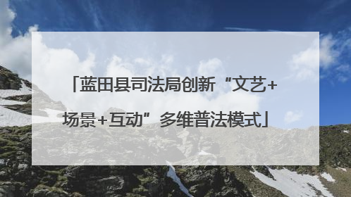 蓝田县司法局创新“文艺+场景+互动”多维普法模式