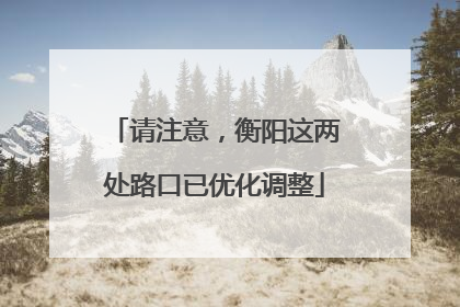 请注意，衡阳这两处路口已优化调整