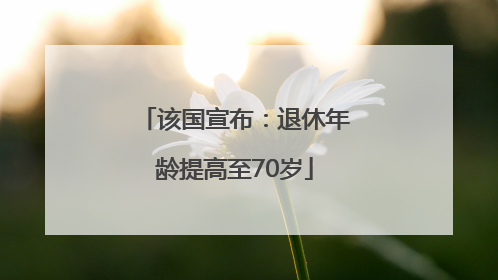 该国宣布：退休年龄提高至70岁