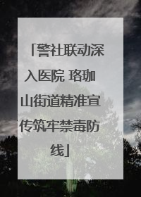警社联动深入医院 珞珈山街道精准宣传筑牢禁毒防线