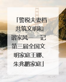 警税夫妻档 共筑文明和谐家风——记第三届全国文明家庭王娜、朱兆鹏家庭