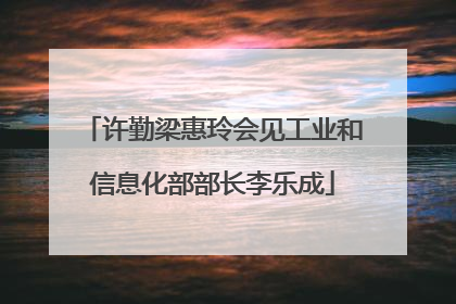 许勤梁惠玲会见工业和信息化部部长李乐成