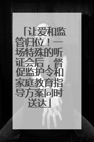 让爱和监管归位！一场特殊的听证会后，督促监护令和家庭教育指导方案同时送达