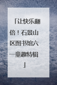 让快乐翻倍！石景山区图书馆六一童趣特辑