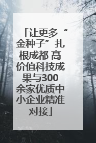 让更多“金种子”扎根成都 高价值科技成果与300余家优质中小企业精准对接
