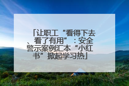 让职工“看得下去、看了有用”：安全警示案例汇本“小红书”掀起学习热