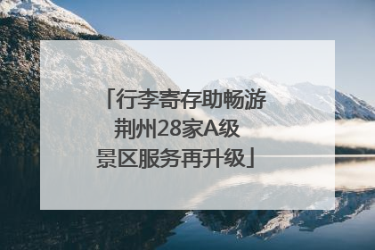 行李寄存助畅游 荆州28家A级景区服务再升级