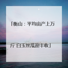 衡山：平均亩产上万斤 白玉丝瓜迎丰收