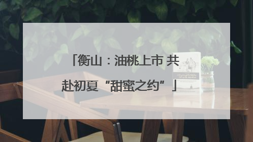 衡山：油桃上市 共赴初夏“甜蜜之约”