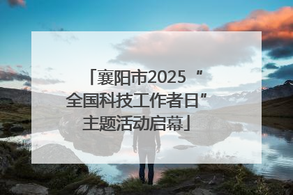襄阳市2025“全国科技工作者日”主题活动启幕