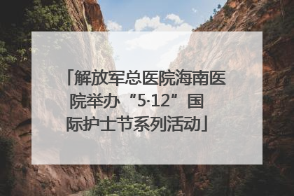 解放军总医院海南医院举办“5·12”国际护士节系列活动