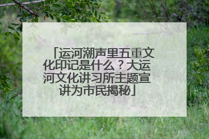运河潮声里五重文化印记是什么？大运河文化讲习所主题宣讲为市民揭秘