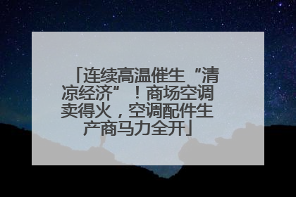 连续高温催生“清凉经济”！商场空调卖得火，空调配件生产商马力全开