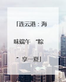 连云港：海味端午 “粽”享一夏