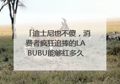 迪士尼也不傻，消费者疯狂追捧的LABUBU能够红多久？｜热财经