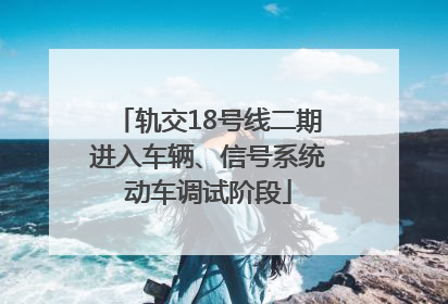 轨交18号线二期进入车辆、信号系统动车调试阶段