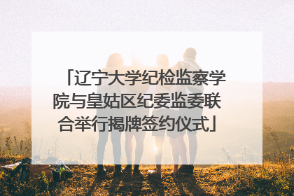 辽宁大学纪检监察学院与皇姑区纪委监委联合举行揭牌签约仪式