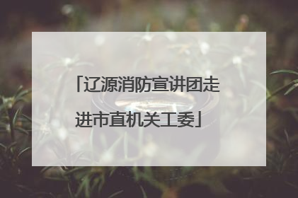 辽源消防宣讲团走进市直机关工委