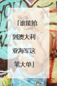 谁能抢到澳大利亚海军这笔大单