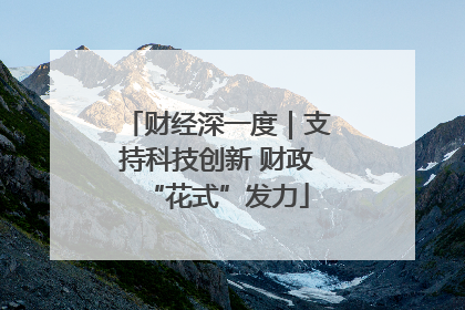 财经深一度｜支持科技创新 财政“花式”发力