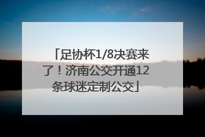 足协杯1/8决赛来了！济南公交开通12条球迷定制公交