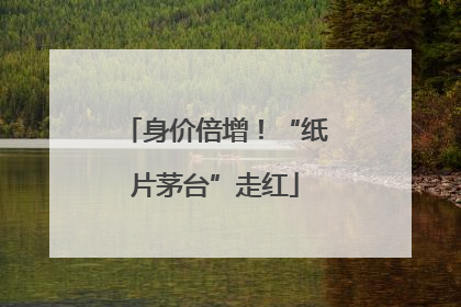 身价倍增！“纸片茅台”走红