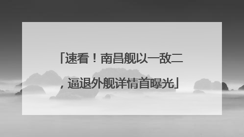 速看！南昌舰以一敌二，逼退外舰详情首曝光