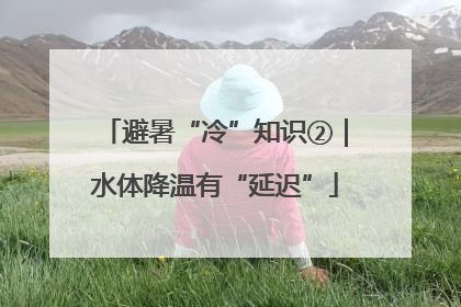 避暑“冷”知识②｜水体降温有“延迟”