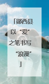 郧西县以“爱”之笔书写“浪漫”