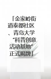 金家岭街道泰都社区、青岛大学“科普创意活动基地”正式揭牌