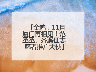 金鸡，11月厦门再相见！范丞丞、齐溪任志愿者推广大使