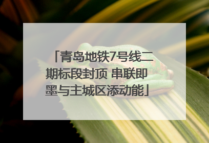 青岛地铁7号线二期标段封顶 串联即墨与主城区添动能