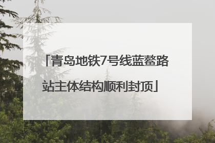 青岛地铁7号线蓝鳌路站主体结构顺利封顶
