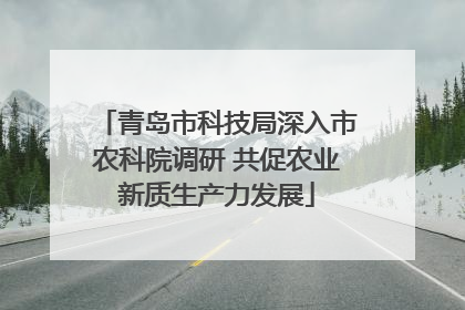 青岛市科技局深入市农科院调研 共促农业新质生产力发展