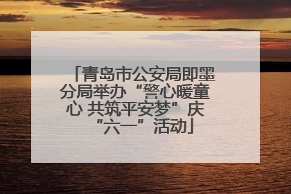 青岛市公安局即墨分局举办“警心暖童心 共筑平安梦”庆“六一”活动