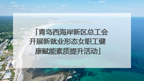 青岛西海岸新区总工会开展新就业形态女职工健康赋能素质提升活动