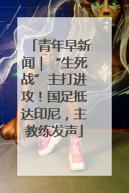 青年早新闻｜“生死战”主打进攻！国足抵达印尼，主教练发声