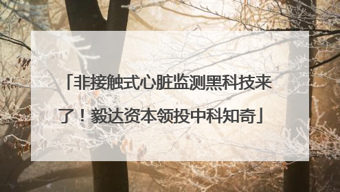 非接触式心脏监测黑科技来了！毅达资本领投中科知奇