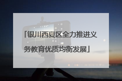 银川西夏区全力推进义务教育优质均衡发展