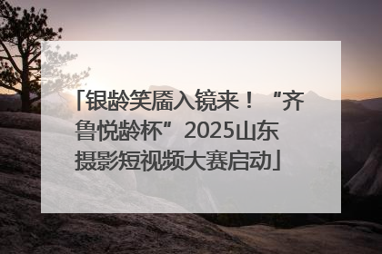 银龄笑靥入镜来！“齐鲁悦龄杯”2025山东摄影短视频大赛启动