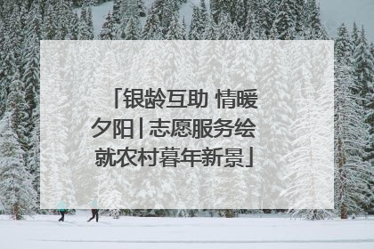 银龄互助 情暖夕阳│志愿服务绘就农村暮年新景